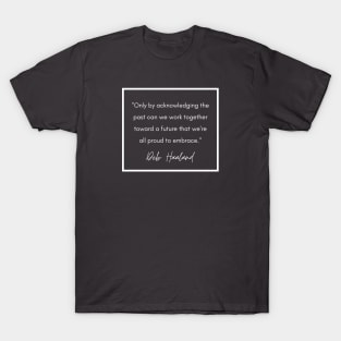 History Quote: Deb Haaland - "Only by acknowledging the past..." T-Shirt